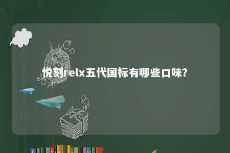 悦刻relx五代国标有哪些口味	？ 